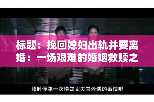 标题：挽回媳妇出轨并要离婚：一场艰难的婚姻救赎之路