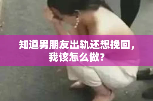 知道男朋友出轨还想挽回，我该怎么做？