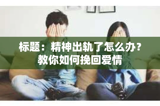 标题：精神出轨了怎么办？教你如何挽回爱情