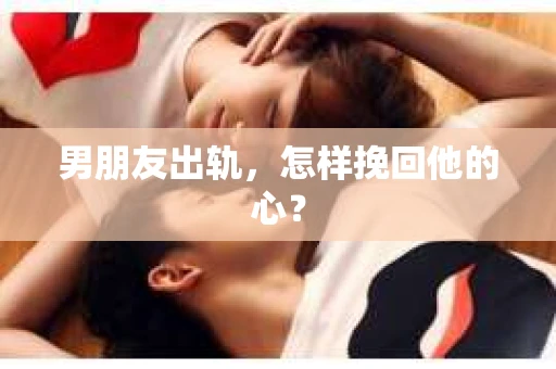 男朋友出轨，怎样挽回他的心？