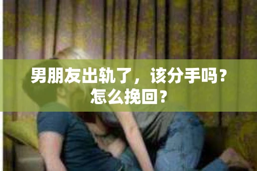 男朋友出轨了，该分手吗？怎么挽回？