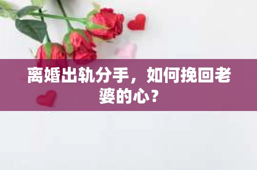 离婚出轨分手，如何挽回老婆的心？