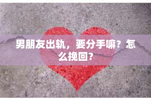 男朋友出轨，要分手嘛？怎么挽回？
