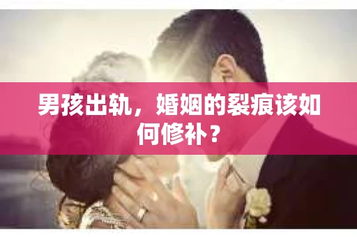 男孩出轨，婚姻的裂痕该如何修补？