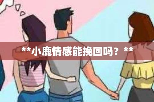 **小鹿情感能挽回吗？**