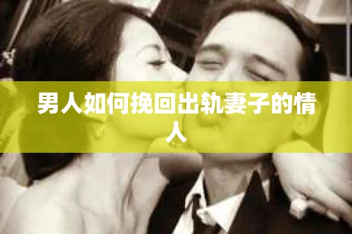 男人如何挽回出轨妻子的情人