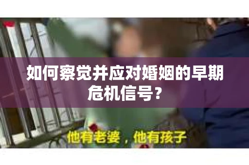 如何察觉并应对婚姻的早期危机信号？