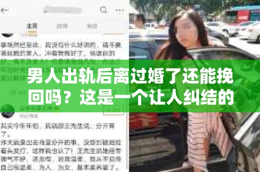 男人出轨后离过婚了还能挽回吗？这是一个让人纠结的问题。在这个充满变数的世界里，婚姻的稳固性似乎变得越来越难以保证。那么，当一个男人出轨后离婚了，他还有机会挽回这段婚姻吗？今天，我们就来探讨一下这个问题。