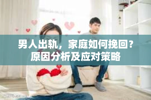 男人出轨，家庭如何挽回？原因分析及应对策略