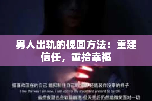 男人出轨的挽回方法：重建信任，重拾幸福