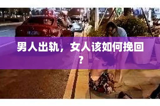 男人出轨,女人该如何挽回? 男人出轨,女人该如何挽回?