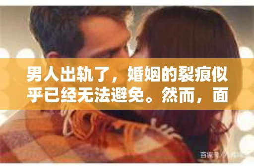 男人出轨了，婚姻的裂痕似乎已经无法避免。然而，面对这样的困境，我们是否真的无路可走？今天，就让我们一起来探讨一下，男人出轨了，我们该如何挽回他。