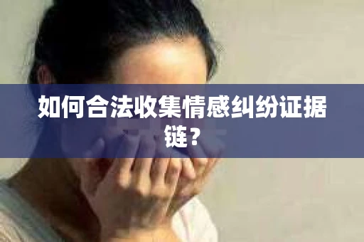 如何合法收集情感纠纷证据链？