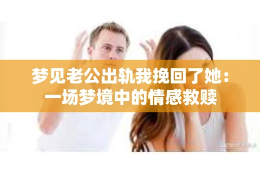梦见老公出轨我挽回了她：一场梦境中的情感救赎