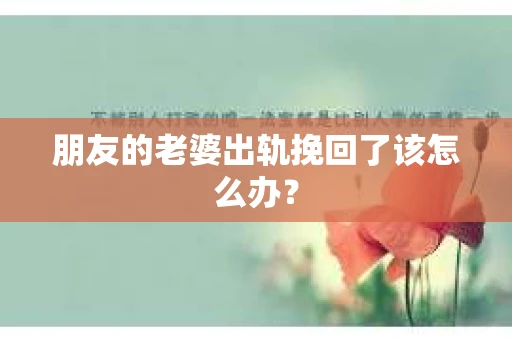 朋友的老婆出轨挽回了该怎么办？