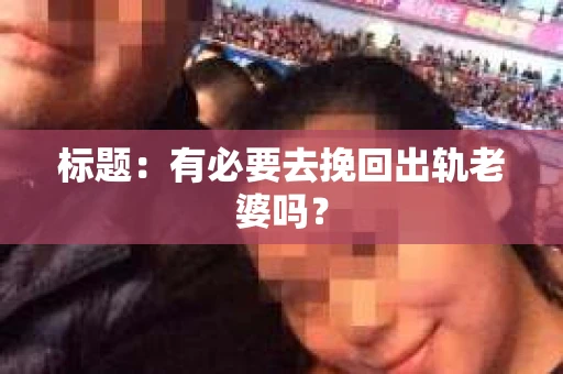 标题：有必要去挽回出轨老婆吗？