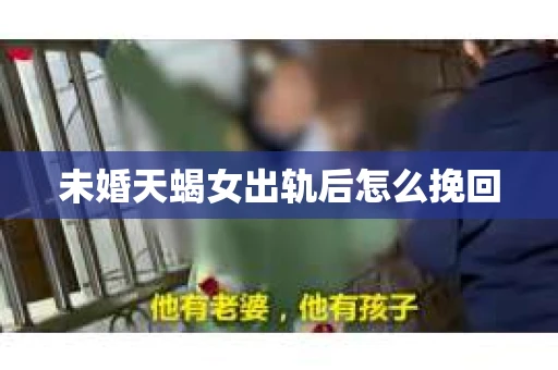 未婚天蝎女出轨后怎么挽回