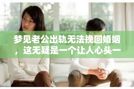 梦见老公出轨无法挽回婚姻，这无疑是一个让人心头一紧的梦境。在现实生活中，婚姻问题一直是人们关注的焦点，而梦境中的出轨，更是让人心生疑虑。那么，这样的梦境究竟预示着什么？我们又该如何面对呢？今天，就让我们一起来探讨一下这个话题。