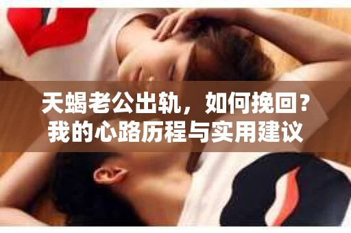 天蝎老公出轨，如何挽回？我的心路历程与实用建议