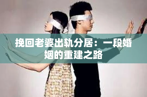 挽回老婆出轨分居：一段婚姻的重建之路