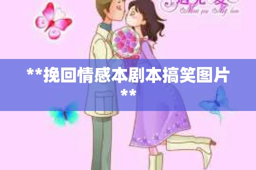 **挽回情感本剧本搞笑图片**