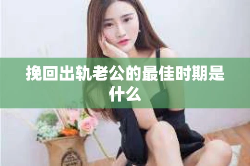 挽回出轨老公的最佳时期是什么