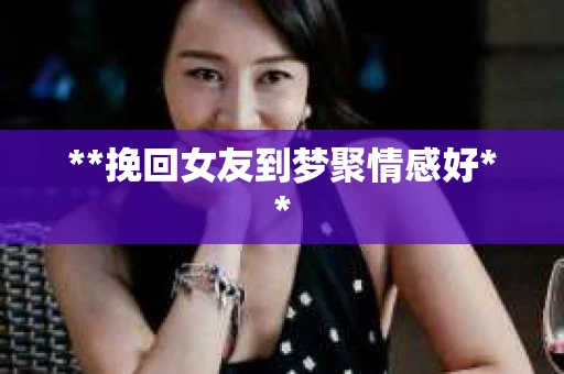**挽回女友到梦聚情感好**