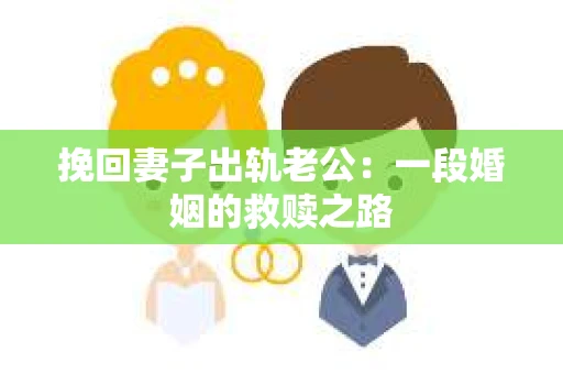 挽回妻子出轨老公：一段婚姻的救赎之路