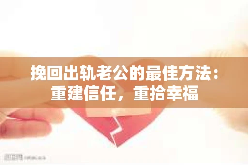 挽回出轨老公的最佳方法：重建信任，重拾幸福