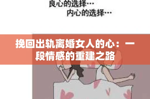 挽回出轨离婚女人的心:一段情感的重建之路 挽回出轨离婚女人的心:一段情感的重建之路