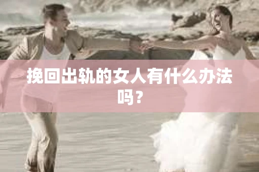 挽回出轨的女人有什么办法吗？