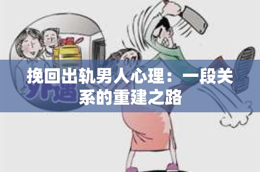 挽回出轨男人心理：一段关系的重建之路