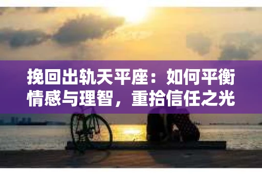 挽回出轨天平座：如何平衡情感与理智，重拾信任之光