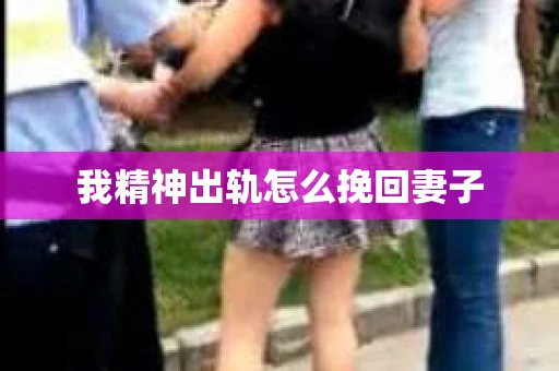 我精神出轨怎么挽回妻子