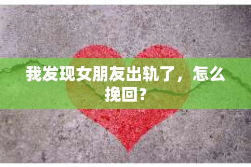 我发现女朋友出轨了，怎么挽回？
