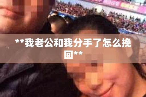 **我老公和我分手了怎么挽回**