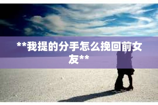 **我提的分手怎么挽回前女友**