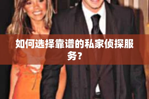如何选择靠谱的私家侦探服务？