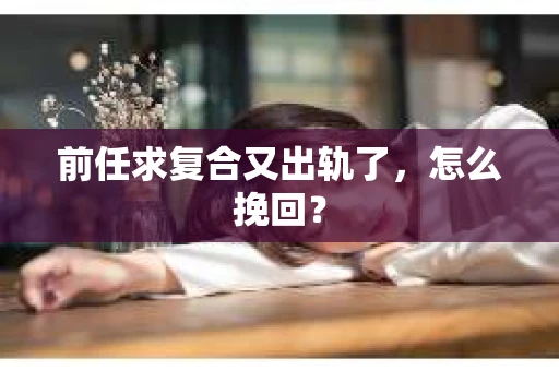 前任求复合又出轨了，怎么挽回？
