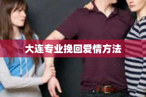 大连专业挽回爱情方法