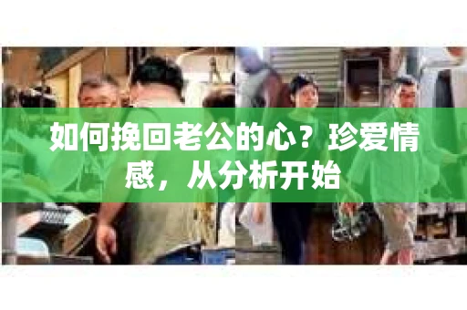 如何挽回老公的心?珍爱情感,从分析开始 如何挽回老公的心?珍爱情感,从分析开始