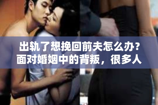 出轨了想挽回前夫怎么办？面对婚姻中的背叛，很多人都会感到痛苦和无助。但生活总是充满了转机，如果你真心想要挽回前夫，那么以下这些方法或许能给你一些启示。
