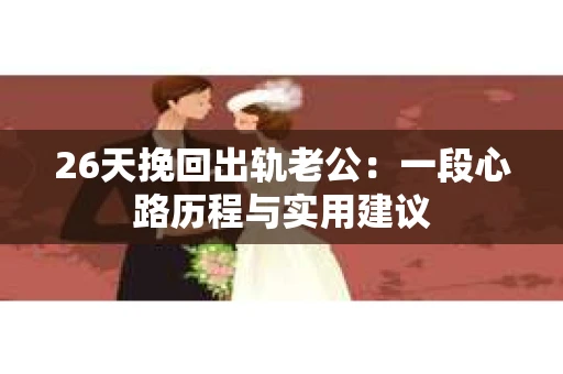 26天挽回出轨老公：一段心路历程与实用建议