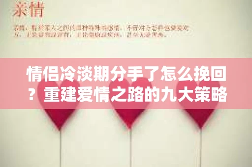 情侣冷淡期分手了怎么挽回？重建爱情之路的九大策略