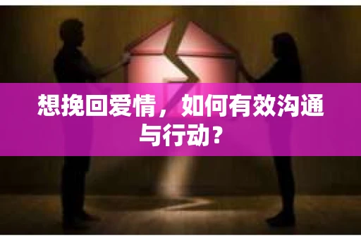 想挽回爱情，如何有效沟通与行动？