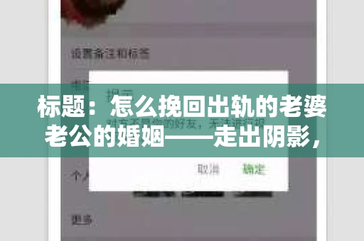 标题：怎么挽回出轨的老婆老公的婚姻——走出阴影，重建信任