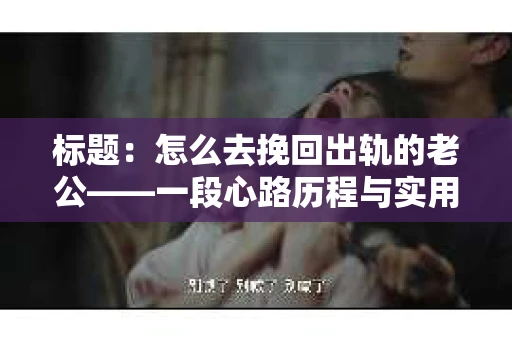 标题：怎么去挽回出轨的老公——一段心路历程与实用建议