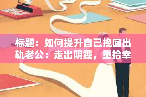 标题：如何提升自己挽回出轨老公：走出阴霾，重拾幸福