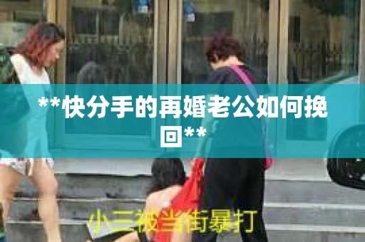 **快分手的再婚老公如何挽回**