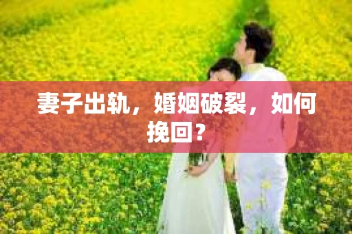 妻子出轨，婚姻破裂，如何挽回？